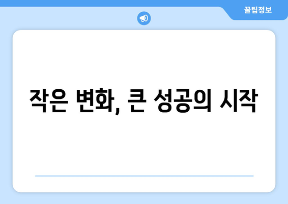 일상에서의 작은 변화가 큰 성과로 이어지기