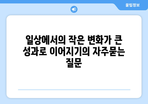 일상에서의 작은 변화가 큰 성과로 이어지기