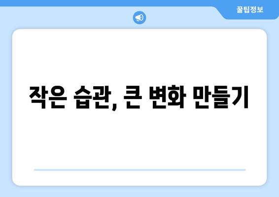 일상에서의 작은 변화가 큰 성과로 이어지기