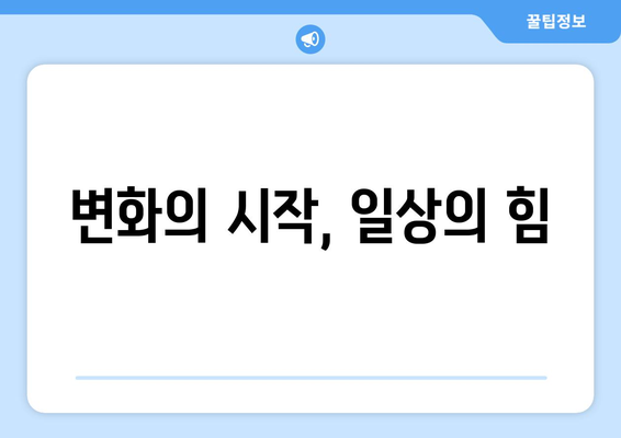 일상에서의 작은 변화가 큰 성과로 이어지기